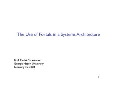 The Use of Portals in a Systems Architecture
  Prof. Paul A. Strassmann George Mason University
 February 25, 2008