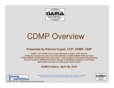 International  CDMP Overview Presented by Patricia Cupoli, CCP, CDMP, CBIP DAMA / ICCP CDMP Exams Project Manager & DAMA / ICCP Director DAMA International Education Committee Member & DAMA-DMBOK Editorial Board