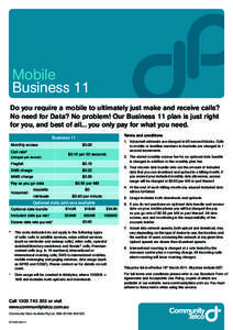 Mobile Business 11 Do you require a mobile to ultimately just make and receive calls? No need for Data? No problem! Our Business 11 plan is just right for you, and best of all... you only pay for what you need. Terms and
