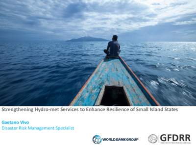 Strengthening Hydro-met Services to Enhance Resilience of Small Island States Gaetano Vivo Disaster Risk Management Specialist Building resilience to climate change and disasters is at the center of SIDS development cha