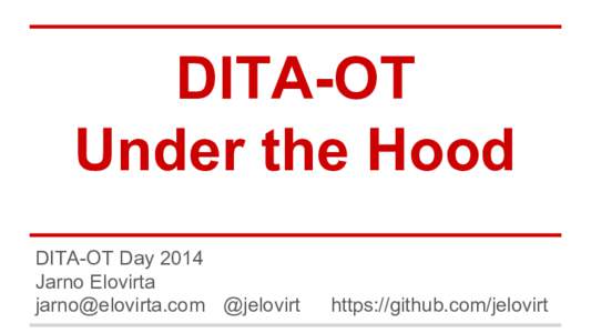 DITA-OT Under the Hood DITA-OT Day 2014 Jarno Elovirta  @jelovirt