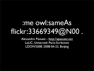 :me owl:sameAs flickr:[removed]@N00 . Alexandre Passant - http://apassant.net LaLIC, Université Paris-Sorbonne LDOW2008, [removed], Beijing