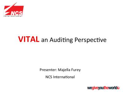 VITAL	
  an	
  Audi4ng	
  Perspec4ve	
    Presenter:	
  Majella	
  Furey	
   NCS	
  Interna4onal	
    A	
  partner	
  in	
  Cer4ﬁca4on:	
  NCS	
  Interna/onal	
  