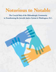 Notorious to Notable The Crucial Role of the Philanthropic Community in Transforming the Juvenile Justice System in Washington, D.C. Acknowledgements This report is dedicated to the Honorable Eugene N. Hamilton (1933 - 