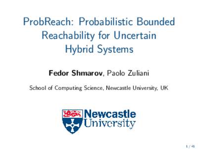 ProbReach: Probabilistic Bounded Reachability for Uncertain Hybrid Systems Fedor Shmarov, Paolo Zuliani School of Computing Science, Newcastle University, UK