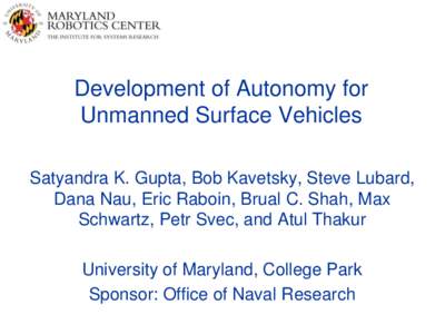 Development of Autonomy for Unmanned Surface Vehicles Satyandra K. Gupta, Bob Kavetsky, Steve Lubard, Dana Nau, Eric Raboin, Brual C. Shah, Max Schwartz, Petr Svec, and Atul Thakur University of Maryland, College Park