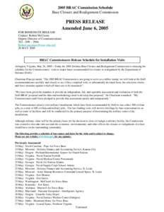 2005 BRAC Commission Schedule Base Closure and Realignment Commission PRESS RELEASE Amended June 6, 2005 FOR IMMEDIATE RELEASE