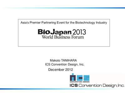 Asia’s Premier Partnering Event for the Biotechnology Industry  Makoto TANIHARA ICS Convention Design, Inc.  December 2012
