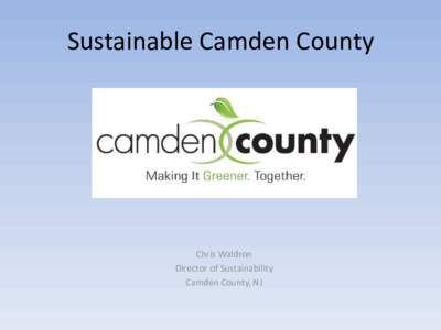 Sustainable Camden County  Chris Waldron Director of Sustainability Camden County, NJ