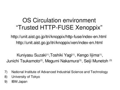 OS Circulation environment  “Trusted HTTP­FUSE Xenoppix”  http://unit.aist.go.jp/itri/knoppix/http­fuse/index­en.html  http://unit.aist.go.jp/itri/knoppix/xen/index­en.html  Kuniyasu Suzaki(1),Toshiki Y