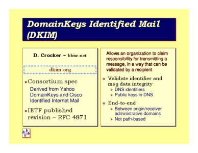 DomainKeys Identified Mail (DKIM) Allows an organization to claim responsibility for transmitting a message, in a way that can be validated by a recipient