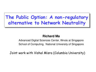 The Public Option: A non-regulatory alternative to Network Neutrality Richard Ma Advanced Digital Sciences Center, Illinois at Singapore School of Computing, National University of Singapore