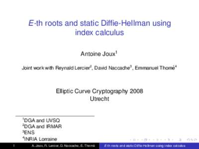 E-th roots and static Diffie-Hellman using index calculus Antoine Joux1 Joint work with Reynald Lercier2 , David Naccache3 , Emmanuel Thome´ 4  Elliptic Curve Cryptography 2008