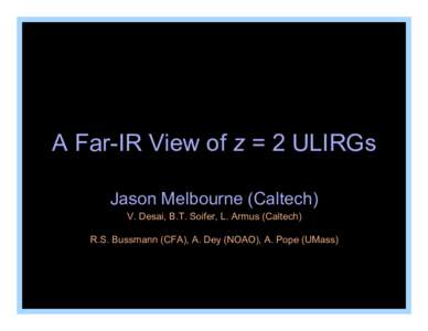 A Far-IR View of z = 2 ULIRGs Jason Melbourne (Caltech) V. Desai, B.T. Soifer, L. Armus (Caltech) R.S. Bussmann (CFA), A. Dey (NOAO), A. Pope (UMass)  Simple Selection Criteria