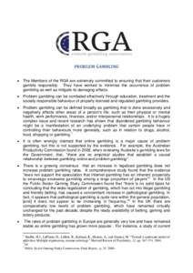 PROBLEM GAMBLING  The Members of the RGA are extremely committed to ensuring that their customers gamble responsibly. They have worked to minimise the occurrence of problem gambling as well as mitigate its damaging ef