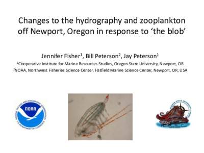 Changes to the hydrography and zooplankton off Newport, Oregon in response to ‘the blob’ Jennifer Fisher1, Bill Peterson2, Jay Peterson1 1Cooperative  Institute for Marine Resources Studies, Oregon State University, 