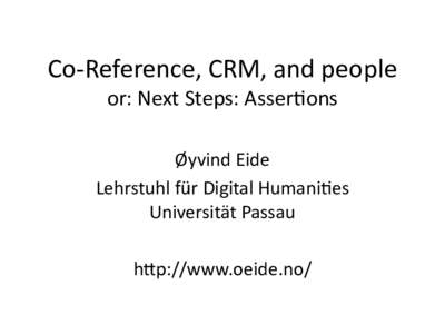 Co-Reference, CRM, and people or: Next Steps: Assertons Øyvind Eide Lehrstuhl für Digital Humanites Universität Passau