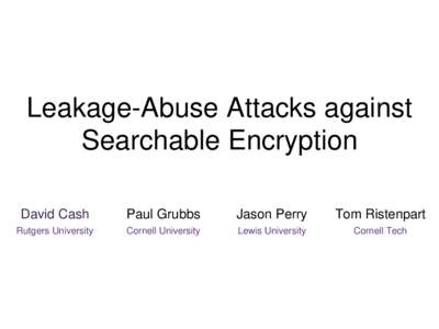 Leakage-Abuse Attacks against Searchable Encryption David Cash Paul Grubbs