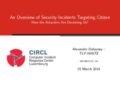 An Overview of Security Incidents Targeting Citizen How the Attackers Are Deceiving Us? Alexandre Dulaunoy TLP:WHITE [removed]
