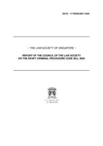 DATE: 17 FEBRUARY 2009  ~ THE LAW SOCIETY OF SINGAPORE ~ REPORT OF THE COUNCIL OF THE LAW SOCIETY ON THE DRAFT CRIMINAL PROCEDURE CODE BILL 2009