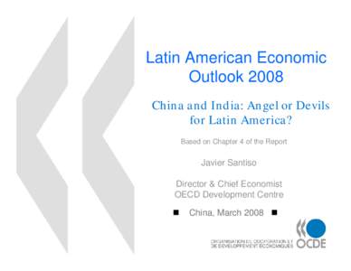 Latin American Economic Outlook 2008 China and India: Angel or Devils for Latin America? Based on Chapter 4 of the Report