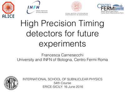 High Precision Timing detectors for future experiments Francesca Carnesecchi University and INFN of Bologna, Centro Fermi Roma