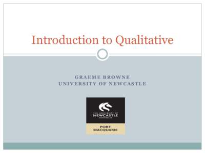 Introduction to Qualitative GRAEME BROWNE UNIVERSITY OF NEWCASTLE today  What is Qualitative research