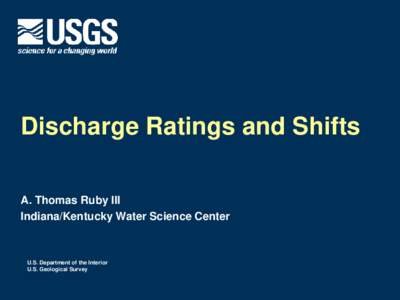 Discharge Ratings and Shifts A. Thomas Ruby III Indiana/Kentucky Water Science Center U.S. Department of the Interior U.S. Geological Survey