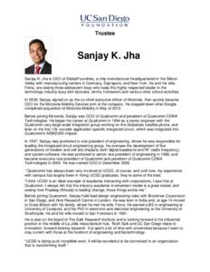 Trustee  Sanjay K. Jha Sanjay K. Jha is CEO of GlobalFoundries, a chip manufacturer headquartered in the Silicon Valley with manufacturing centers in Germany, Signapore, and New York. He and his wife, Fiona, are raising 