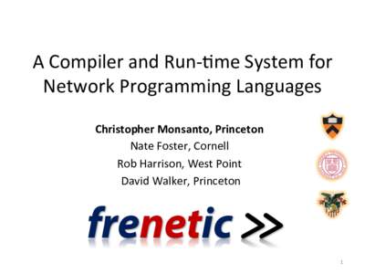 A	
  Compiler	
  and	
  Run-­‐1me	
  System	
  for	
   Network	
  Programming	
  Languages	
   Christopher	
  Monsanto,	
  Princeton	
   Nate	
  Foster,	
  Cornell	
   Rob	
  Harrison,	
  West	
  Poi