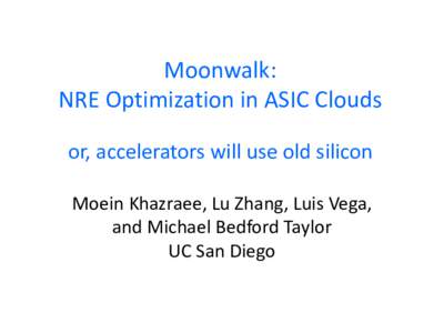 Moonwalk: NRE Optimization in ASIC Clouds or, accelerators will use old silicon Moein Khazraee, Lu Zhang, Luis Vega, and Michael Bedford Taylor UC San Diego