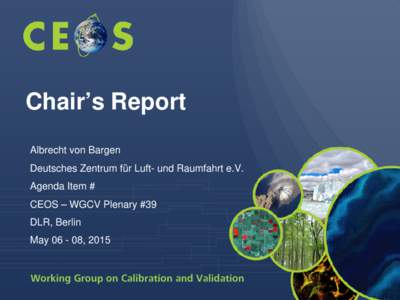 Chair’s Report Albrecht von Bargen Deutsches Zentrum für Luft- und Raumfahrt e.V. Agenda Item # CEOS – WGCV Plenary #39 DLR, Berlin