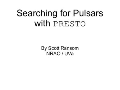 Searching for Pulsars with PRESTO By Scott Ransom NRAO / UVa  Getting PRESTO