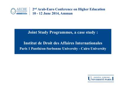 2nd Arab-Euro Conference on Higher EducationJune 2014, Amman Joint Study Programmes, a case study : Institut de Droit des Affaires Internationales Paris 1 Panthéon-Sorbonne University - Cairo University
