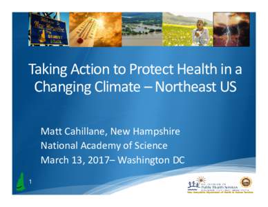 Taking Action to Protect Health in a Changing Climate – Northeast US Matt Cahillane, New Hampshire National Academy of Science March 13, 2017– Washington DC 1