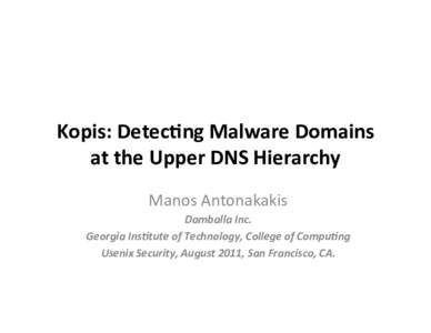 Kopis:	
  Detec,ng	
  Malware	
  Domains	
   at	
  the	
  Upper	
  DNS	
  Hierarchy	
   Manos	
  Antonakakis	
  	
   Damballa	
  Inc.	
   Georgia	
  Ins2tute	
  of	
  Technology,	
  College	
  of	
  C