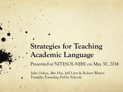 Strategies for Teaching Academic Language Presented at NJTESOL-NJBE on May 30, 2014 Julie Ochoa, Mei Hui, Jeff Linn & Robert Waters Franklin Township Public Schools