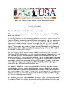 IHEA-USA, World Leader in Safe, Ethical Hunting Since[removed]NEWS RELEASE Ash Grove, Mo; September 11, 2014: Missouri, where it all began! “The scene will speak to you; you must listen for the sake of prevention.” (Ro