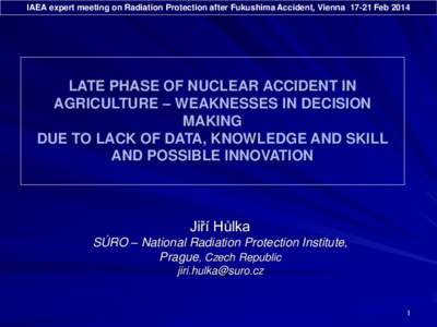 IAEA expert meeting on Radiation Protection after Fukushima Accident, ViennaFebLATE PHASE OF NUCLEAR ACCIDENT IN AGRICULTURE – WEAKNESSES IN DECISION MAKING DUE TO LACK OF DATA, KNOWLEDGE AND SKILL