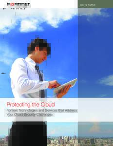 WHITE PAPER  Protecting the Cloud Fortinet Technologies and Services that Address Your Cloud Security Challenges