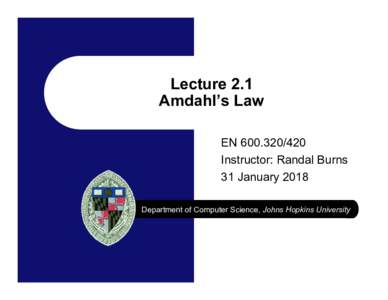 Lecture 2.1 Amdahl’s Law ENInstructor: Randal Burns 31 January 2018 Department of Computer Science, Johns Hopkins University