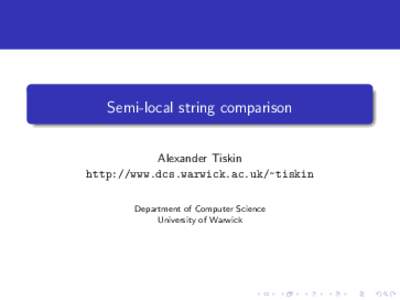 Semi-local string comparison Alexander Tiskin http://www.dcs.warwick.ac.uk/~tiskin Department of Computer Science University of Warwick