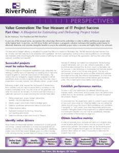 | | | | | | | | PERSPECTIVES Value Generation: The True Measure of IT Project Success Part One: A Blueprint for Estimating and Delivering Project Value By Jim Huskisson, Vice President and PMP, RiverPoint In part one of 