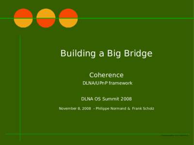 Building a Big Bridge Coherence DLNA/UPnP framework DLNA OS Summit 2008 November 8, 2008 – Philippe Normand & Frank Scholz
