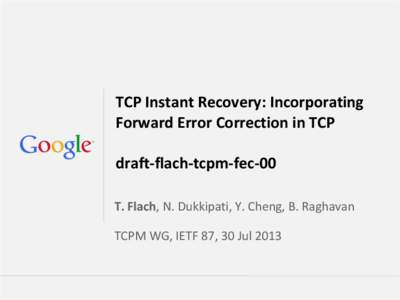 TCP Instant Recovery: Incorporating Forward Error Correction in TCP draft-flach-tcpm-fec-00 T. Flach, N. Dukkipati, Y. Cheng, B. Raghavan TCPM WG, IETF 87, 30 Jul 2013