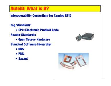 AutoID: What is it? Interoperability Consortium for Taming RFID Tag Standards: • EPC: Electronic Product Code Reader Standards: • Open Source Hardware