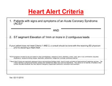 Heart Alert Criteria 1. Patients with signs and symptoms of an Acute Coronary Syndrome (ACS)* AND 2 ST segment Elevation of 1mm or more in 2 contiguous leads 2.