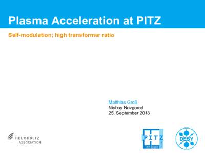 Plasma Acceleration at PITZ Self-modulation; high transformer ratio Matthias Groß Nishny Novgorod 25. September 2013