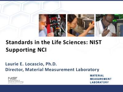 Standards in the Life Sciences: NIST Supporting NCI Laurie E. Locascio, Ph.D. Director, Material Measurement Laboratory  NIST is…