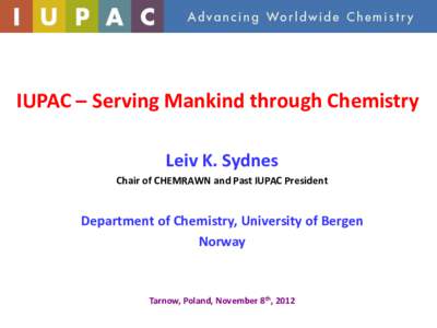 IUPAC – Serving Mankind through Chemistry Leiv K. Sydnes Chair of CHEMRAWN and Past IUPAC President Department of Chemistry, University of Bergen Norway